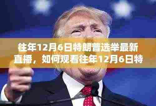全步骤指南,观看往年12月6日特朗普选举最新直播回顾