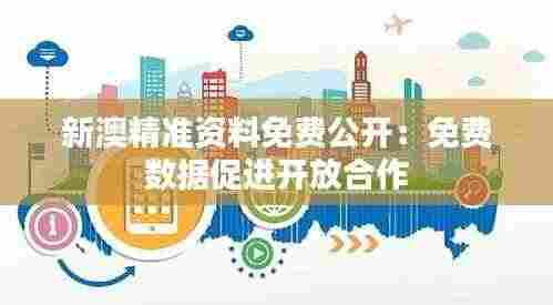 新澳精准资料免费公开:免费数据促进开放合作