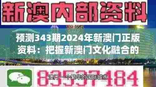 预测343期2024年新澳门正版资料:把握新澳门文化融合的脉搏