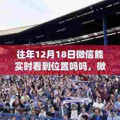 微信定位新纪元,探索实时位置共享的魅力科技之旅——重温往年12月18日的微信实时定位功能