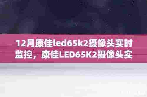 康佳LED65K2摄像头实时监控,智能监控的最佳选择,12月首选之选。