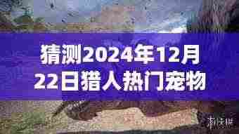 探秘宠物秘境，预测2024年猎人热门宠物新潮流及未来趋势分析