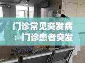 门诊常见突发病：门诊患者突发病情变化及突发事件的应急处理 