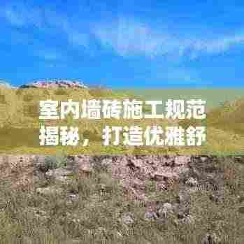 室内墙砖施工规范揭秘，打造优雅舒适居住空间之秘诀