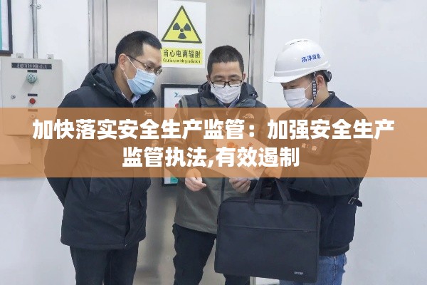 加快落实安全生产监管:加强安全生产监管执法,有效遏制
