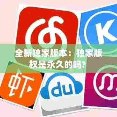 全新独家版本：独家版权是永久的吗? 
