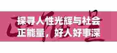 探寻人性光辉与社会正能量,好人好事深度报道纪实