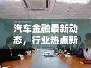 汽车金融最新动态,行业热点新闻头条一网打尽!
