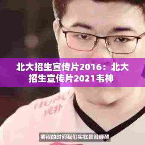 北大招生宣传片2016：北大招生宣传片2021韦神 