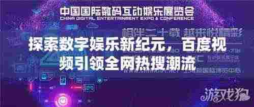 探索数字娱乐新纪元，百度视频引领全网热搜潮流