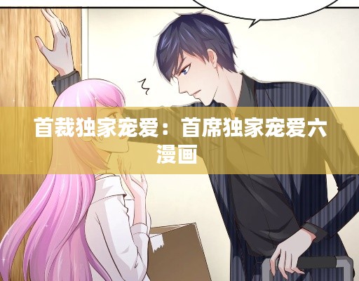 首裁独家宠爱:首席独家宠爱六漫画