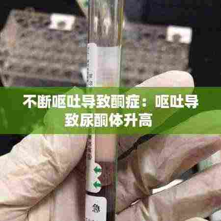 不断呕吐导致酮症:呕吐导致尿酮体升高