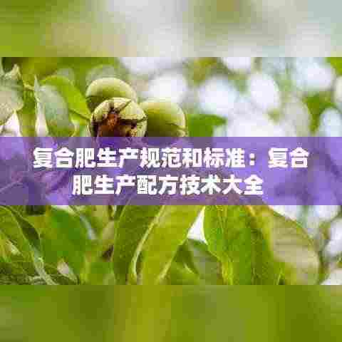 复合肥生产规范和标准:复合肥生产配方技术大全