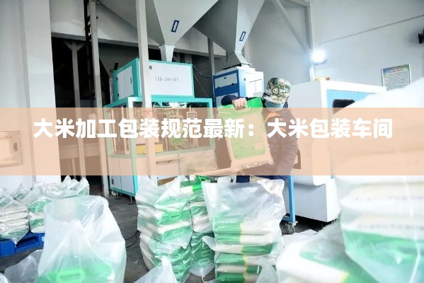 大米加工包装规范最新：大米包装车间 