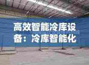 高效智能冷库设备:冷库智能化系统