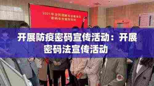 开展防疫密码宣传活动:开展密码法宣传活动