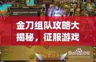 金刀组队攻略大揭秘,征服游戏世界的终极策略指南