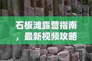 石板滩露营指南,最新视频攻略,让你一探究竟!