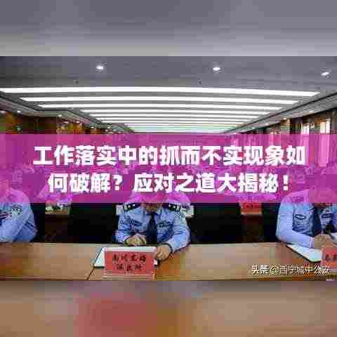 工作落实中的抓而不实现象如何破解?应对之道大揭秘!