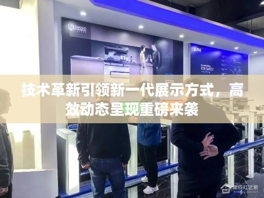 技术革新引领新一代展示方式,高效动态呈现重磅来袭
