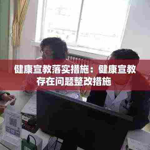 健康宣教落实措施：健康宣教存在问题整改措施 