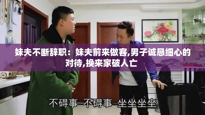 妹夫不断辞职:妹夫前来做客,男子诚恳细心的对待,换来家破人亡