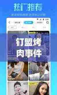 钉盟烤肉事件视频更新,最新动态一网打尽