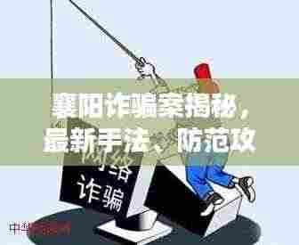 襄阳诈骗案揭秘,最新手法、防范攻略及案例分析(含图片警示)