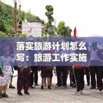 落实旅游计划怎么写:旅游工作实施方案