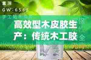 高效型木皮胶生产:传统木工胶水皮胶