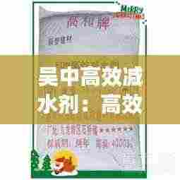 吴中高效减水剂:高效减水剂多少钱一吨