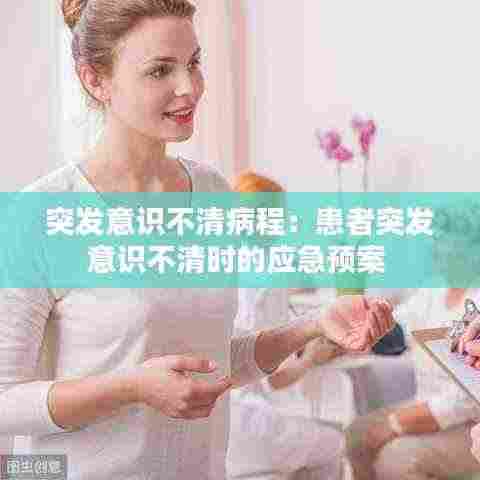 突发意识不清病程:患者突发意识不清时的应急预案
