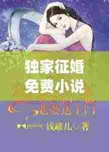 独家征婚免费小说:独家婚宠全文免费阅读正文