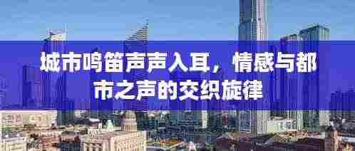 城市鸣笛声声入耳,情感与都市之声的交织旋律