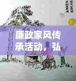 廉政家风传承活动,弘扬优秀家风,树立廉洁典范