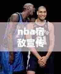 nba宿敌宣传片:宿敌mv