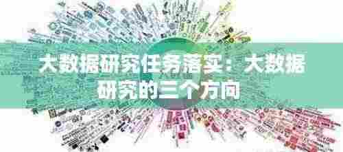 大数据研究任务落实:大数据研究的三个方向