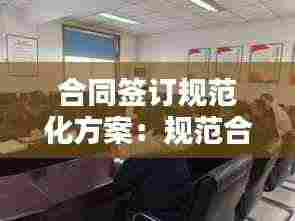 合同签订规范化方案：规范合同的签订 