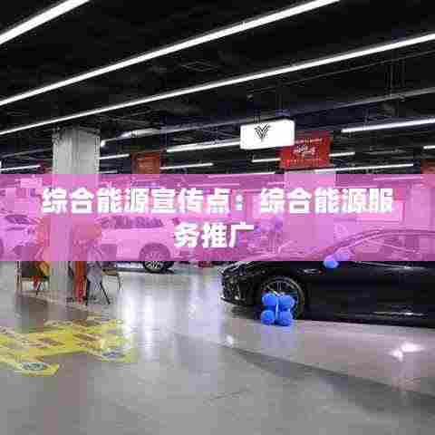 综合能源宣传点：综合能源服务推广 