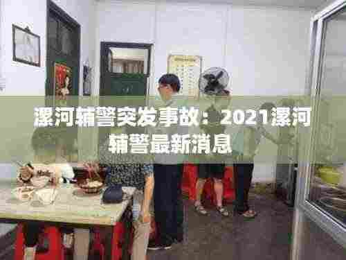 漯河辅警突发事故：2021漯河辅警最新消息 