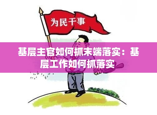 基层主官如何抓末端落实：基层工作如何抓落实 