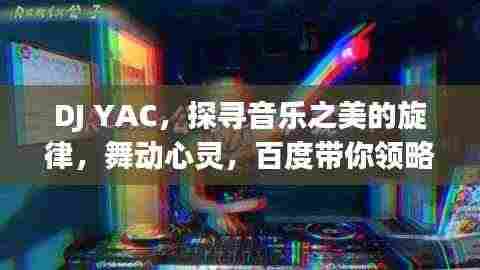 DJ YAC,探寻音乐之美的旋律,舞动心灵,百度带你领略音乐魅力