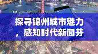 探寻锦州城市魅力,感知时代新闻芬芳头条