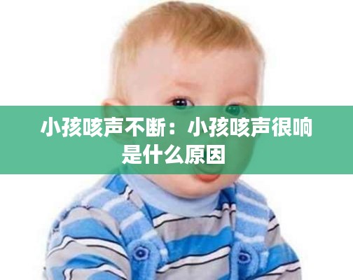 小孩咳声不断:小孩咳声很响是什么原因