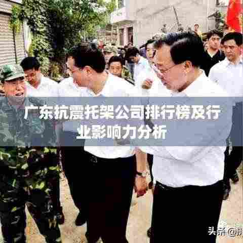 广东抗震托架公司排行榜及行业影响力分析