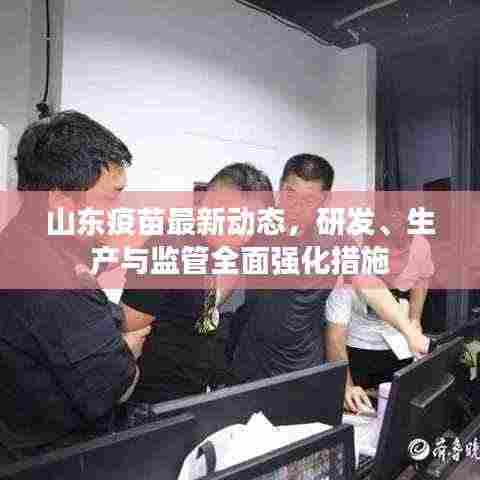 山东疫苗最新动态,研发、生产与监管全面强化措施