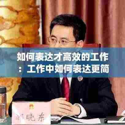 如何表达才高效的工作:工作中如何表达更简练