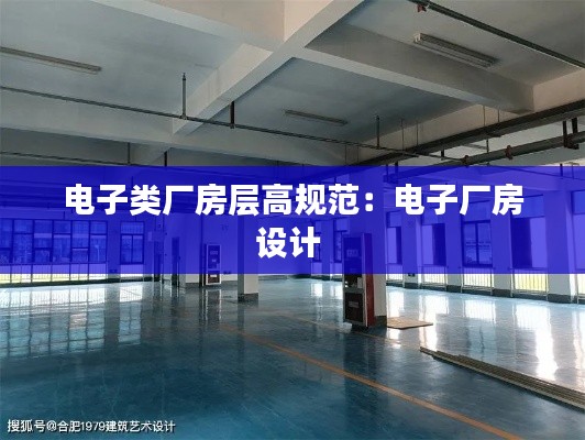 电子类厂房层高规范：电子厂房设计 