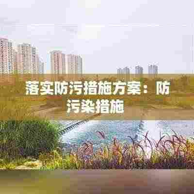 落实防污措施方案：防污染措施 