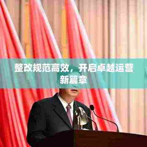 整改规范高效,开启卓越运营新篇章